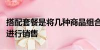搭配套餐是將幾種商品組合在一起設置成套餐進行銷售