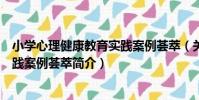 小學心理健康教育實踐案例薈萃(關于小學心理健康教育實踐案例薈萃簡介)