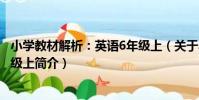 小學教材解析:英語6年級上(關于小學教材解析:英語6年級上簡介)