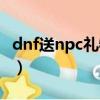 dnf送npc禮物還回贈嗎（dnf怎么送npc禮物）