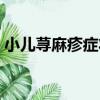 小兒蕁麻疹癥狀（關于小兒蕁麻疹癥狀簡介）