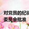 對黨員的紀律處分必須經過誰決定報黨的基層委員會批準