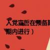 入黨宣誓在預備期內進行（入黨宣誓必須按黨章規定的預備期內進行）