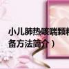 小兒肺熱咳喘顆粒的制備方法（關于小兒肺熱咳喘顆粒的制備方法簡介）