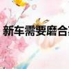 新車需要磨合期多少公里（磨合期多少公里）