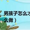 男孩子怎么才算乖（他知道你是不是乖孩子怎么做）
