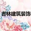 吉林建筑裝飾學院更名（吉林建筑裝飾學院）