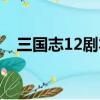 三國志12劇本制作（三國志12隱藏劇本）