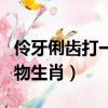 伶牙俐齒打一動物生肖數字（伶牙俐齒打一動物生肖）
