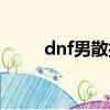 dnf男散打百科（dnf男散打名字）