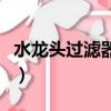 水龍頭過濾器哪種好些（水龍頭過濾器哪種好）