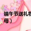 端午節送禮物送什么父母（端午節送什么給父母）