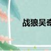 戰狼吳奇隆演員表（戰狼吳奇隆）