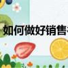 如何做好銷售行業的業務員（如何做好銷售）