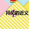 拜見的近義詞和反義詞（拜見的近義詞）