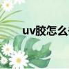 uv膠怎么去除氣泡（uv膠怎么去除）