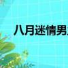 八月迷情男主角名字（八月迷情男主角）