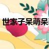 世家子呆萌呆萌全文閱讀（世家子呆萌呆萌）
