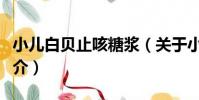 小兒白貝止咳糖漿(關于小兒白貝止咳糖漿簡介)