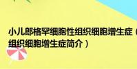 小兒郎格罕細胞性組織細胞增生癥(關于小兒郎格罕細胞性組織細胞增生癥簡介)