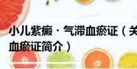 小兒紫癜?氣滯血瘀證(關于小兒紫癜?氣滯血瘀證簡介)