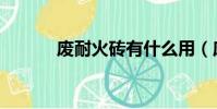 廢耐火磚有什么用(廢耐火磚)