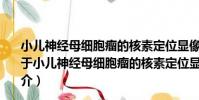 小兒神經母細胞瘤的核素定位顯像和介入性治療的研究(關于小兒神經母細胞瘤的核素定位顯像和介入性治療的研究簡介)