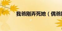 我爸剛弄死她(偶爸剛弄死他)