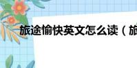 旅途愉快英文怎么讀(旅途愉快英文)