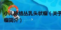 小兒脈絡叢乳頭狀瘤(關于小兒脈絡叢乳頭狀瘤簡介)