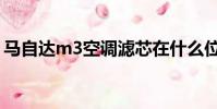 馬自達m3空調濾芯在什么位置(馬自達m3)