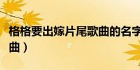 格格要出嫁片尾歌曲的名字(格格要出嫁片尾曲)