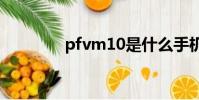 pfvm10是什么手機(pfv)