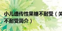 小兒遺傳性果糖不耐受(關于小兒遺傳性果糖不耐受簡介)