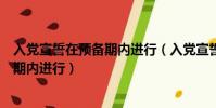 入黨宣誓在預備期內進行(入黨宣誓必須按黨章規定的預備期內進行)