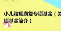 小兒腦癱康復專項基金(關于小兒腦癱康復專項基金簡介)