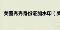 美圖秀秀身份證加水印(美圖秀秀身份證)