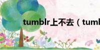 tumblr上不去(tumblr上不去)