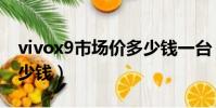 vivox9市場價多少錢一臺(vivox9市場價多少錢)