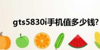 gts5830i手機值多少錢?(gt s5830i)