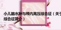 小兒腦水腫與顱內高壓綜合征(關于小兒腦水腫與顱內高壓綜合征簡介)