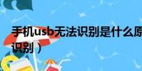 手機usb無法識別是什么原因(手機usb無法識別)