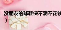 沒朋友的球鞋俠不潮不花錢(沒朋友的球鞋俠)