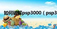 如何破解psp3000(psp3000 6 35破解)