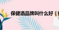 保健酒品牌叫什么好(保健酒品牌)