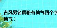 古風男名儒雅有仙氣四個字(古風男名儒雅有仙氣)
