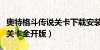 奧特格斗傳說關卡下載安裝(奧特曼格斗傳說關卡全開版)