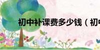 初中補課費多少錢(初中補習費用)