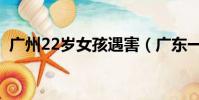 廣州22歲女孩遇害(廣東一20歲女孩遇害)