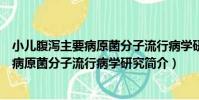 小兒腹瀉主要病原菌分子流行病學研究(關于小兒腹瀉主要病原菌分子流行病學研究簡介)